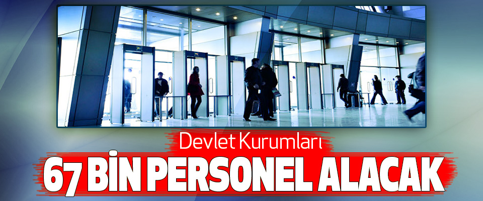 Devlet Kurumları 67 bin personel alacak