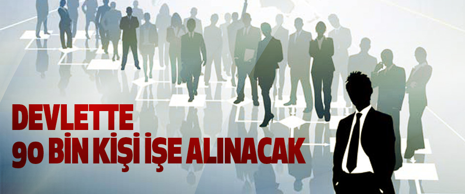 Devlette 90 Bin Kişi İşe Alınacak