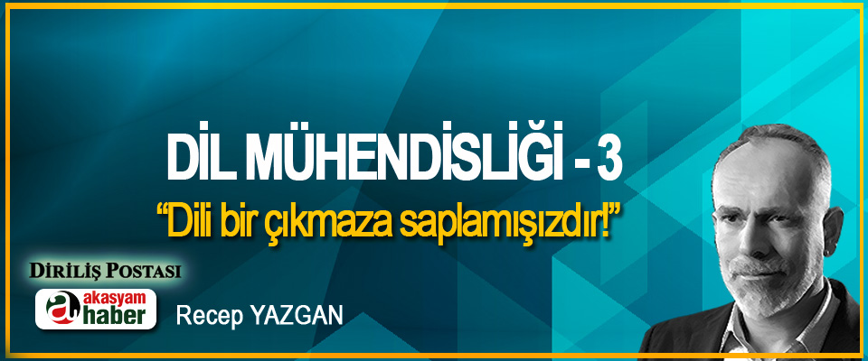 Dil Mühendisliği -3 “Dili bir çıkmaza saplamışızdır!”