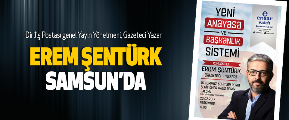 Diriliş Postası genel Yayın Yönetmeni, Gazeteci Yazar Erem Şentürk Samsun’da