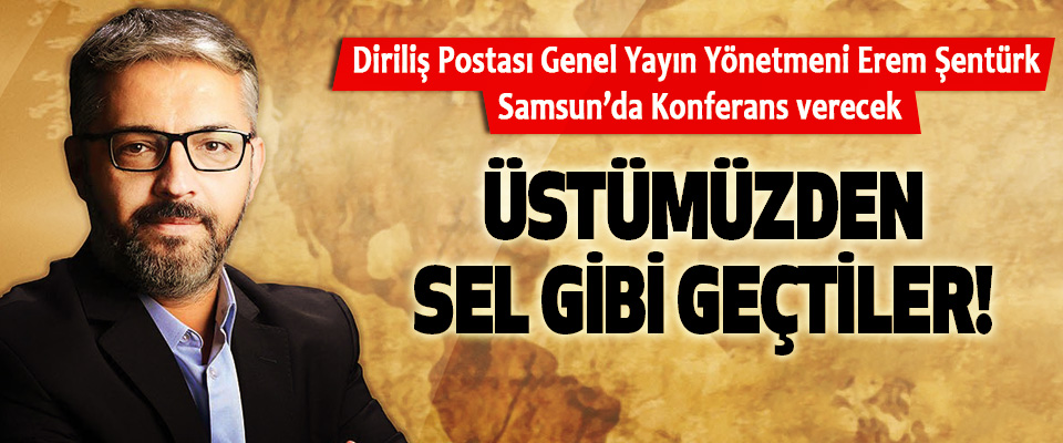 Diriliş Postası Genel Yayın Yönetmeni Erem Şentürk Samsun’da Konferans verecek