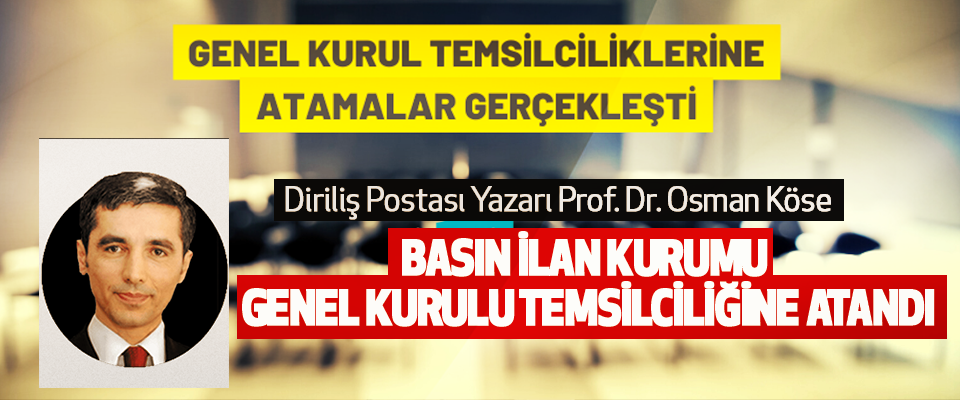 Diriliş Postası Yazarı Prof. Dr. Osman Köse  Basın İlan Kurumu Genel Kurulu Temsilciliğine Atandı