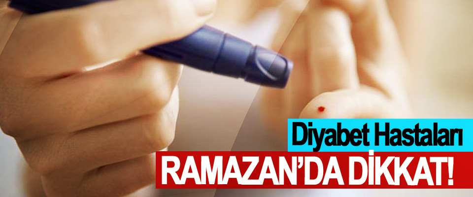 Diyabet Hastaları Ramazan’da Dikkat!