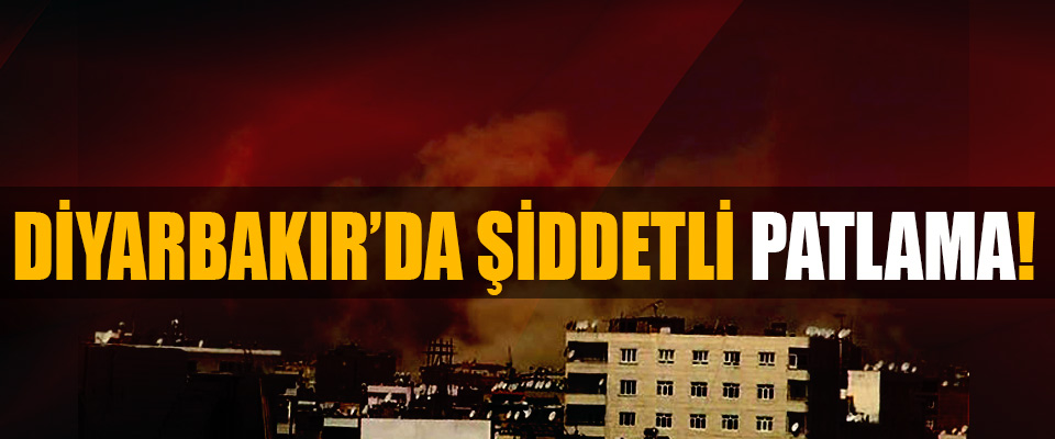 Diyarbakır’da şiddetli patlama!