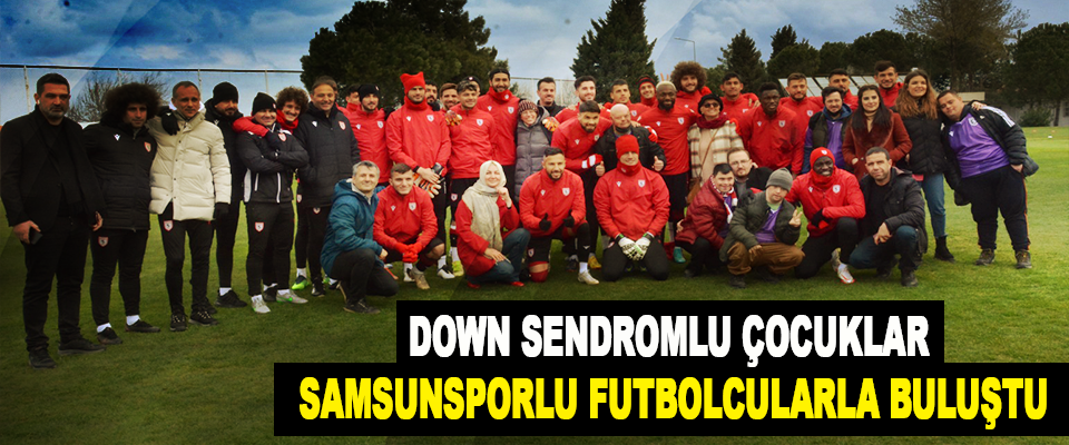 Down Sendromlu Çocuklar Samsunsporlu Futbolcularla Buluştu