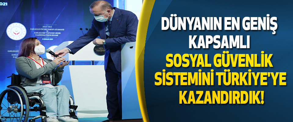 Dünyanın en geniş kapsamlı sosyal güvenlik sistemini Türkiye'ye kazandırdık!