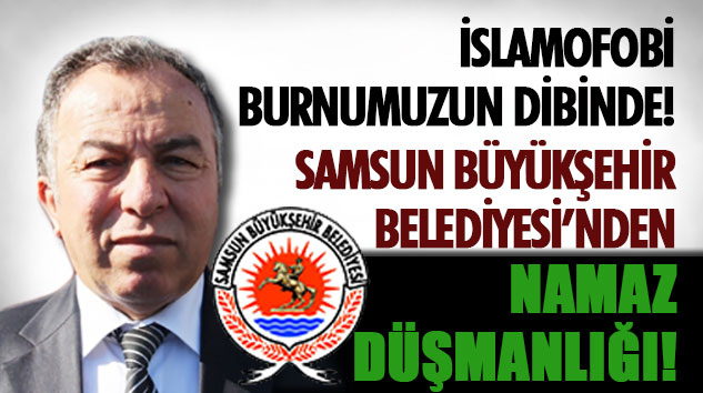 Samsun Büyükşehir Belediyesi’nden Namaz Düşmanlığı!