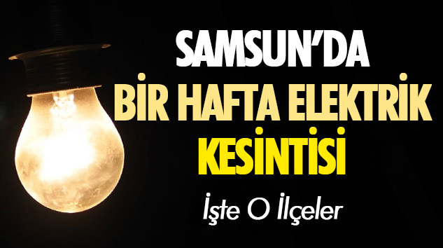 Samsun'da Bir Hafta Elektrik Kesintisi