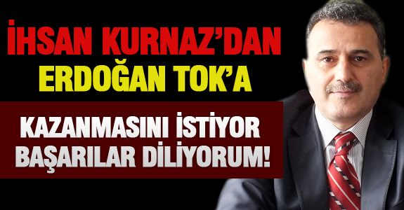İHSAN KURNAZ’DAN ERDOĞAN TOK’A KAZANMASINI İSTİYOR, BAŞARILAR DİLİYORUM!