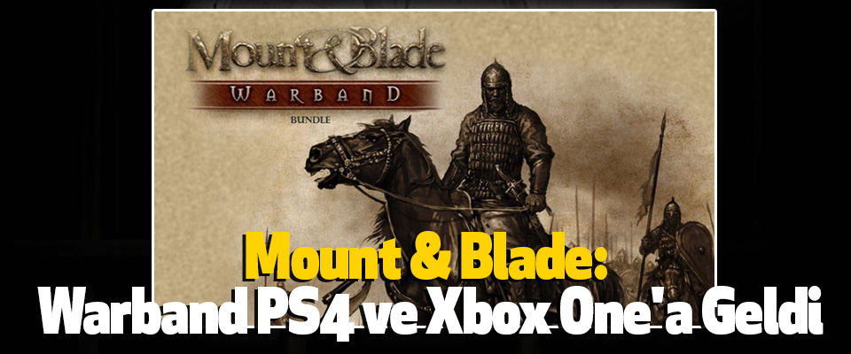 Efsane Türk Yapımı Oyun Mount & Blade: Warband PS4 ve Xbox One'a Geldi