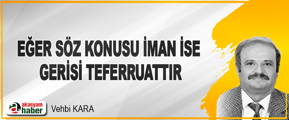 Eğer söz konusu iman ise gerisi teferruattır