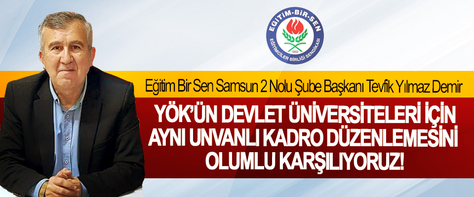 Eğitim Bir Sen Samsun 2 Nolu Şube Başkanı Tevfik Yılmaz Demir:: YÖK’ün Devlet Üniversiteleri İçin Aynı Unvanlı Kadro Düzenlemesini Olumlu Karşılıyoruz!