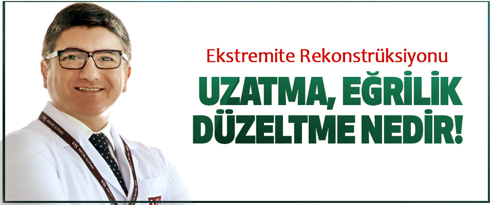  Ekstremite Rekonstrüksiyonu  Uzatma, eğrilik düzeltme nedir! 
