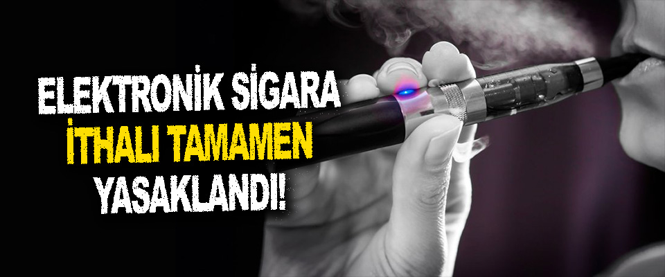 Elektronik Sigara İthalı Tamamen Yasaklandı!