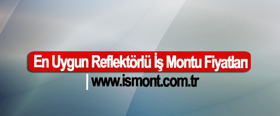 En Uygun Reflektörlü İş Montu Fiyatları | www.ismont.com.tr