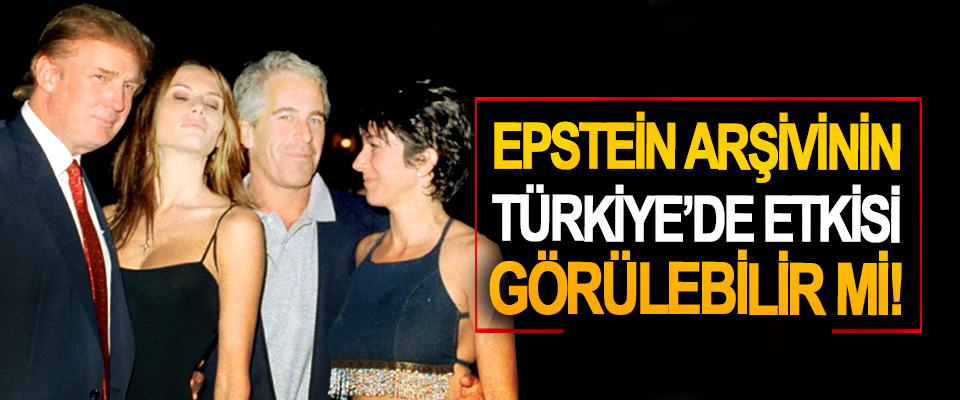 Epstein Arşivinin Türkiye’de Etkisi Görülebilir mi!