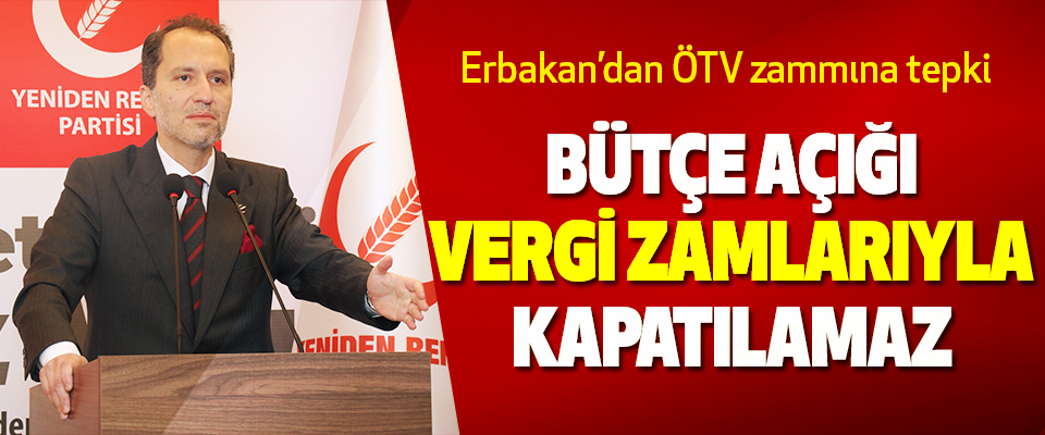 Erbakan’dan ÖTV zammına tepki Bütçe Açığı Vergi Zamlarıyla Kapatılamaz