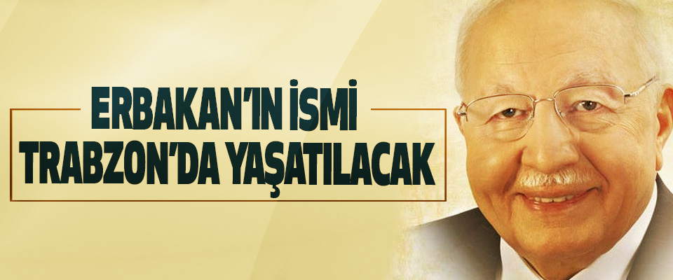 Erbakan’ın İsmi Trabzon’da Yaşatılacak