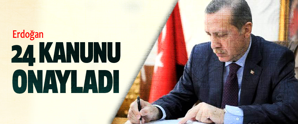 Erdoğan, 24 kanunu onayladı