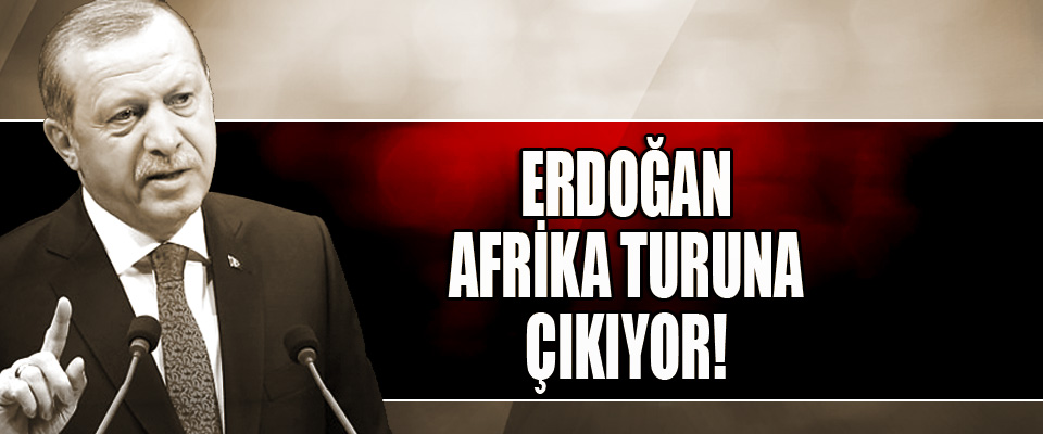 Erdoğan Afrika turuna çıkıyor!