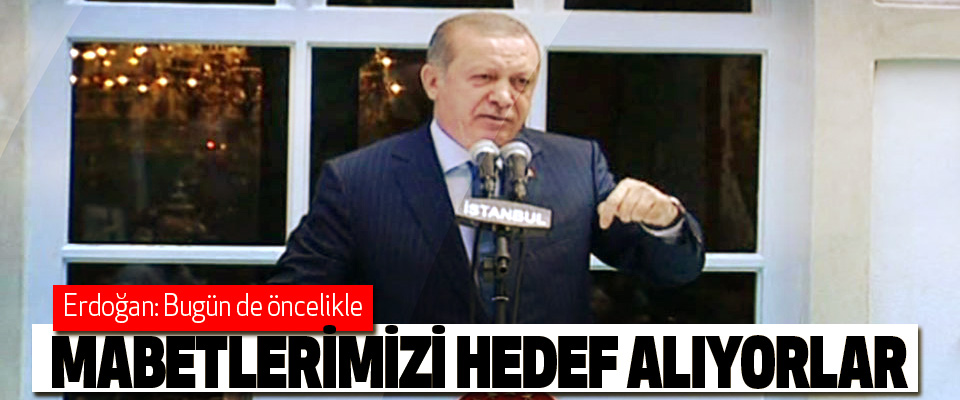 Erdoğan: Bugün de öncelikle Mabetlerimizi Hedef Alıyorlar