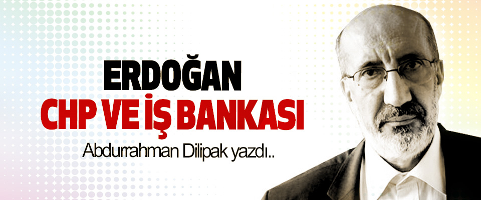 Erdoğan, CHP ve iş bankası