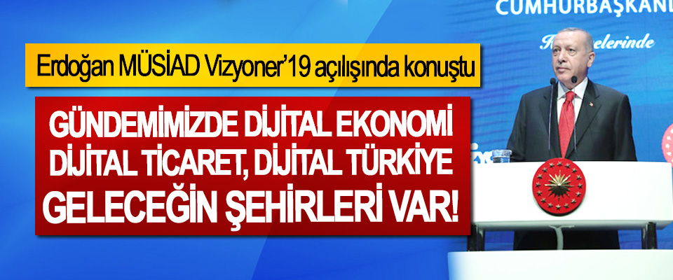 Erdoğan MÜSİAD Vizyoner’19 açılışında konuştu