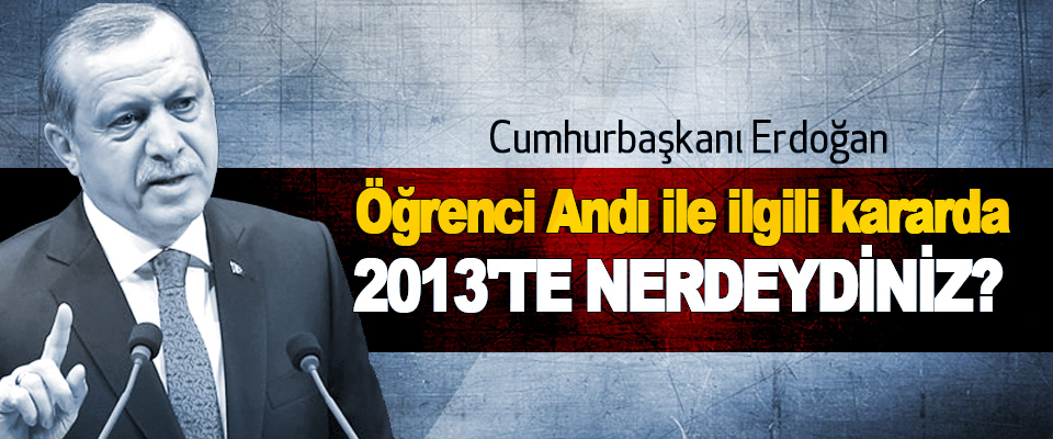 Erdoğan: Öğrenci Andı ile ilgili kararda 2013'te Nerdeydiniz?