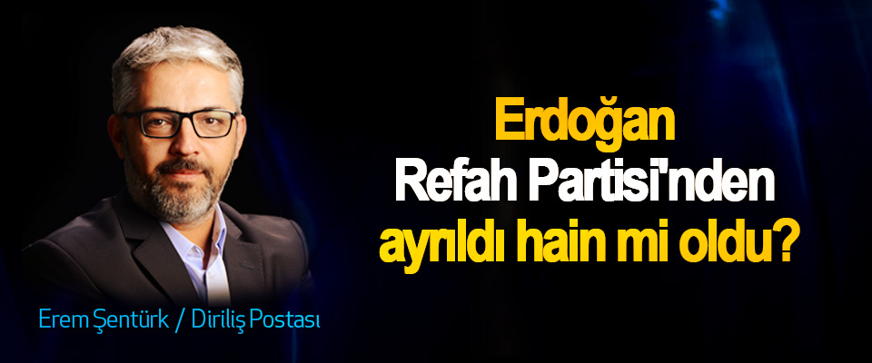 Erdoğan Refah Partisi'nden ayrıldı hain mi oldu?