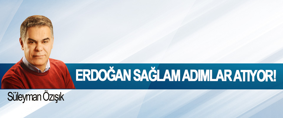 Erdoğan sağlam adımlar atıyor!