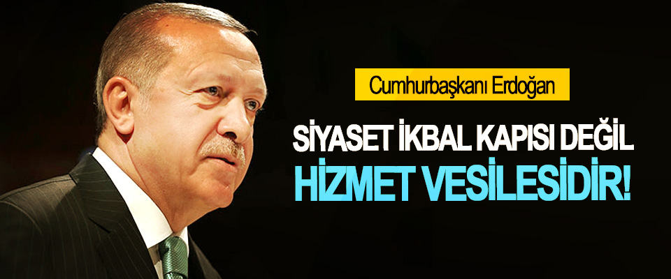 Erdoğan: Siyaset ikbal kapısı değil hizmet vesilesidir!