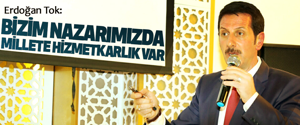 Erdoğan Tok: Bı̇zı̇m Nazarımızda Mı̇llete Hı̇zmetkarlık Var