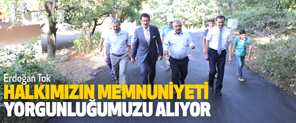 Erdoğan Tok; Halkımızın Memnuniyeti Yorgunluğumuzu Alıyor