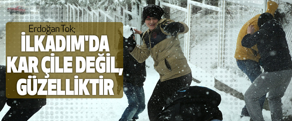 Erdoğan Tok; İlkadım'da Kar Çile Değil, Güzelliktir