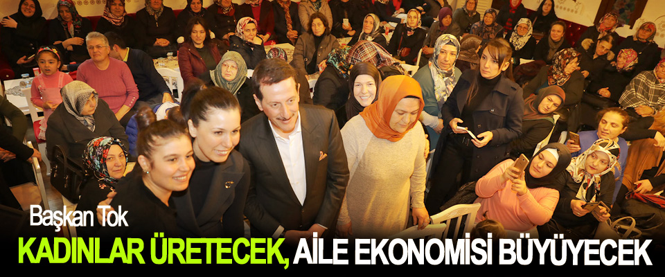 Erdoğan Tok, Kadınlar Üretecek, Aile Ekonomisi Büyüyecek
