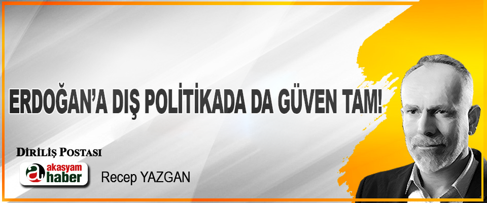Erdoğan’a dış politikada da güven tam!