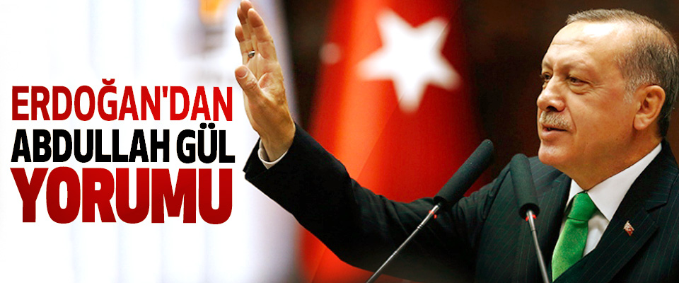 Erdoğan'dan Abdullah Gül Yorumu