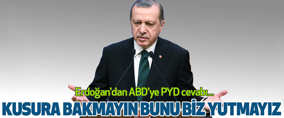 Erdoğan'dan ABD'ye PYD cevabı... Kusura Bakmayın Bunu Biz Yutmayız