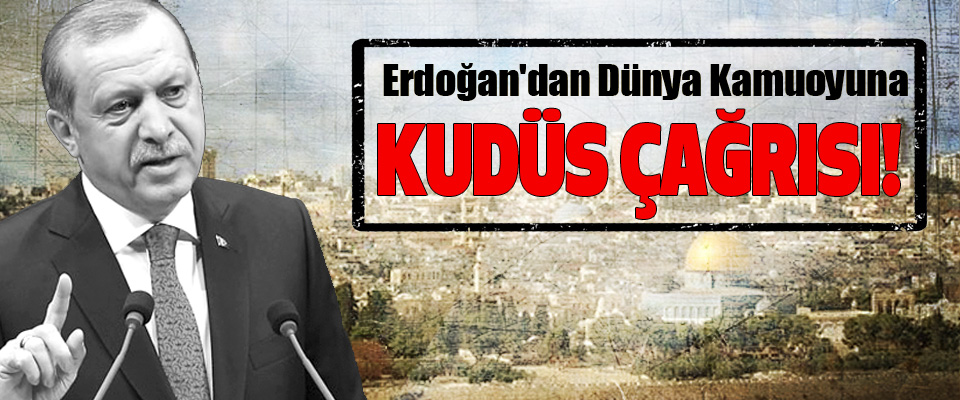Erdoğan'dan Dünya Kamuoyuna Kudüs Çağrısı!