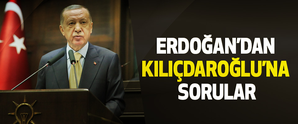 Erdoğan’dan Kılıçdaroğlu’na Sorular