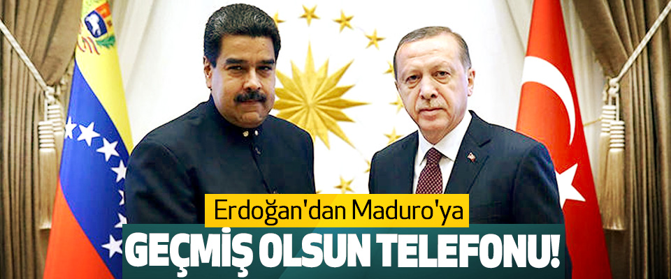 Erdoğan'dan Maduro'ya Geçmiş Olsun Telefonu!