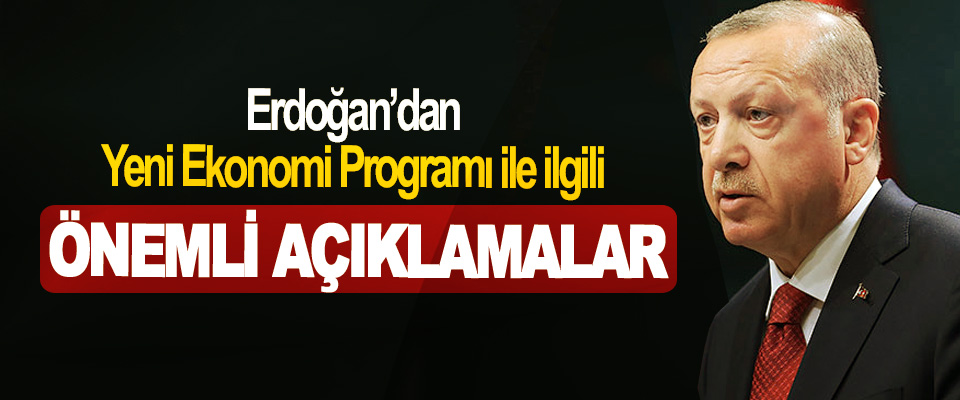 Erdoğan’dan Yeni Ekonomi Programı ile ilgili Önemli Açıklamalar