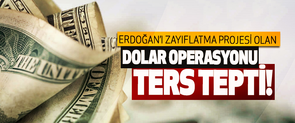 Erdoğan’ı zayıflatma projesi olan dolar operasyonu ters tepti!