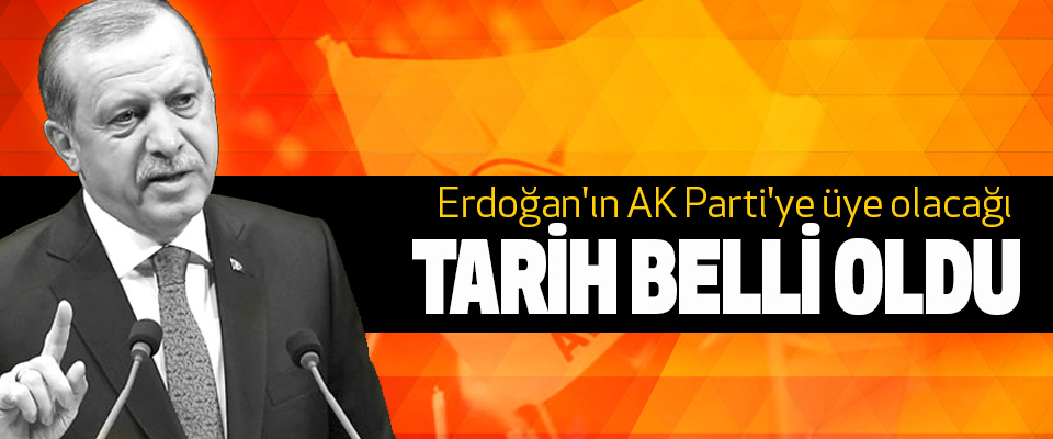 Erdoğan'ın AK Parti'ye üye olacağı Tarih Belli Oldu