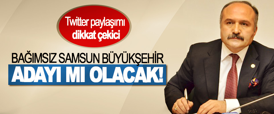 ​Erhan Usta bağımsız Samsun Büyükşehir adayı mı olacak!