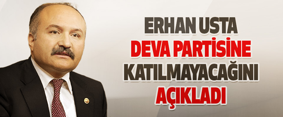 Erhan Usta Deva Partisine Katılmayacağını Açıkladı