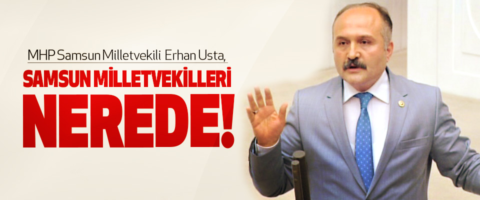 Erhan Usta, samsun milletvekilleri nerede!