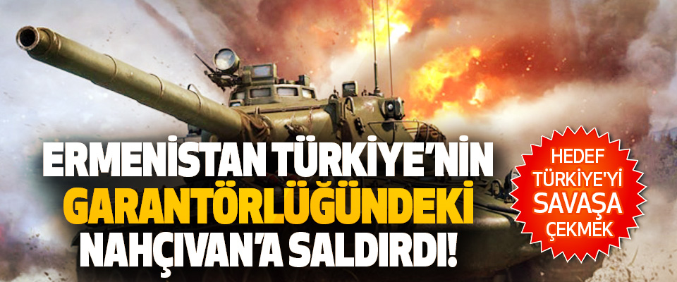Ermenistan Türkiye’nin Garantörlüğündeki Nahçıvan’a Saldırdı!