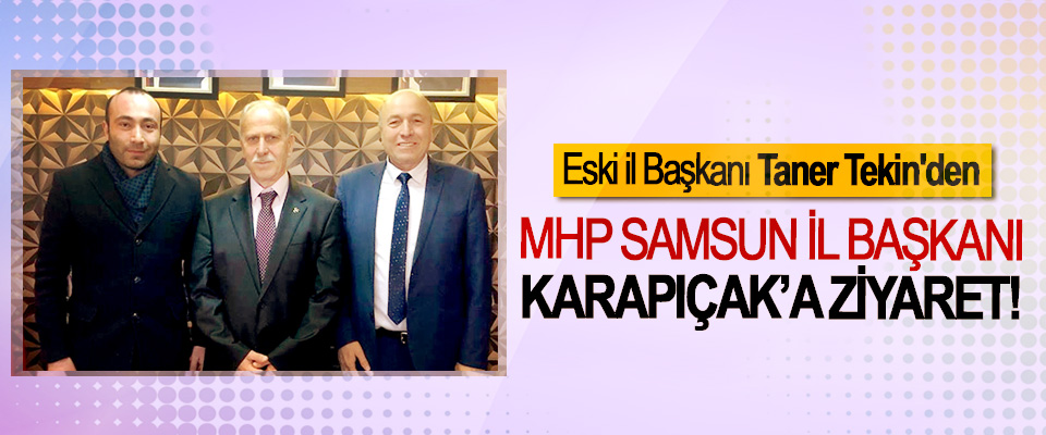 Eski il Başkanı Taner Tekin'den MHP Samsun İl Başkanı Karapıçak’a Ziyaret!