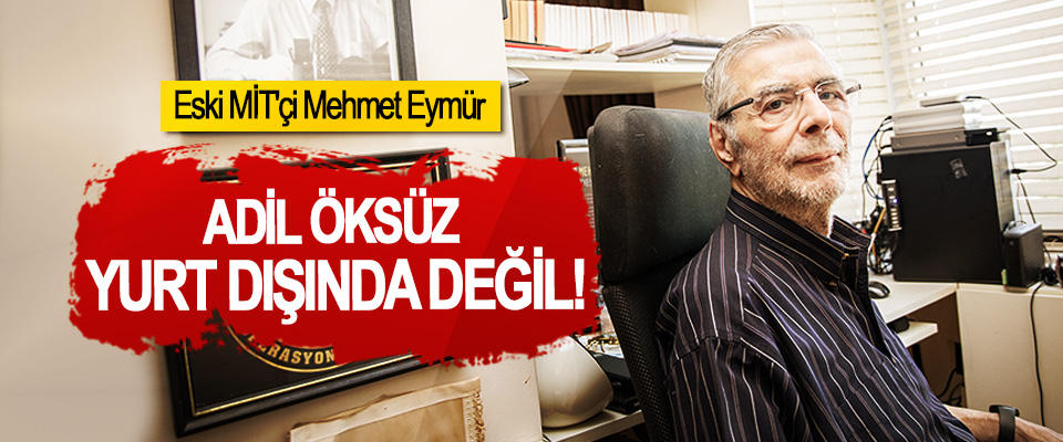 Eski MİT'çi Mehmet Eymür:Adil Öksüz Yurt Dışında Değil!